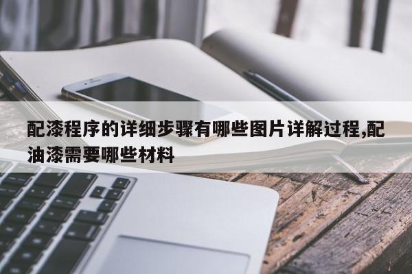 配漆程序的详细步骤有哪些图片详解过程,配油漆需要哪些材料