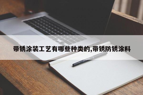 带锈涂装工艺有哪些种类的,带锈防锈涂料