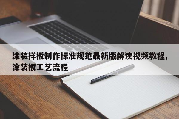 涂装样板制作标准规范最新版解读视频教程,涂装板工艺流程
