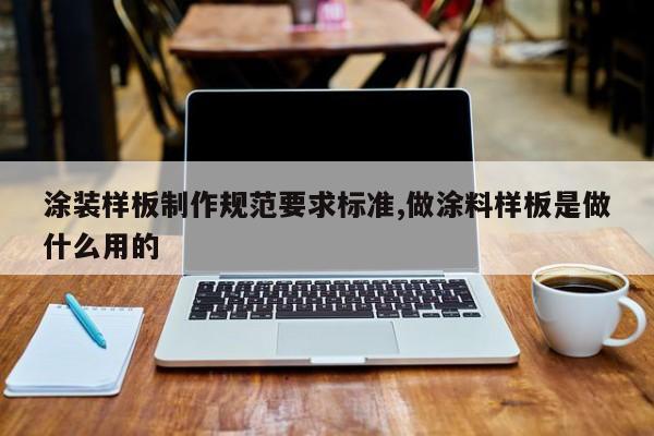 涂装样板制作规范要求标准,做涂料样板是做什么用的