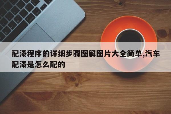 配漆程序的详细步骤图解图片大全简单,汽车配漆是怎么配的