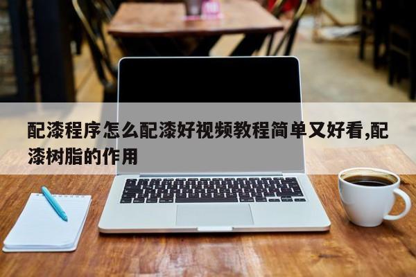 配漆程序怎么配漆好视频教程简单又好看,配漆树脂的作用