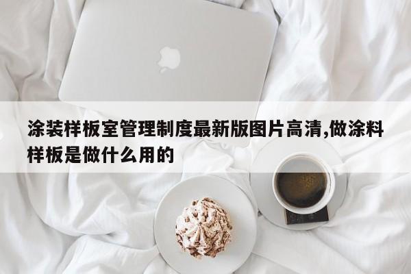 涂装样板室管理制度最新版图片高清,做涂料样板是做什么用的