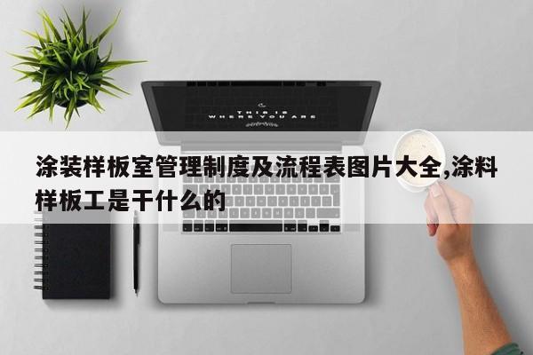 涂装样板室管理制度及流程表图片大全,涂料样板工是干什么的
