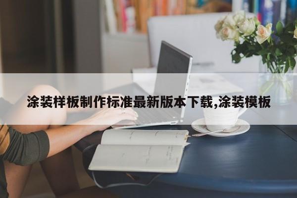 涂装样板制作标准最新版本下载,涂装模板